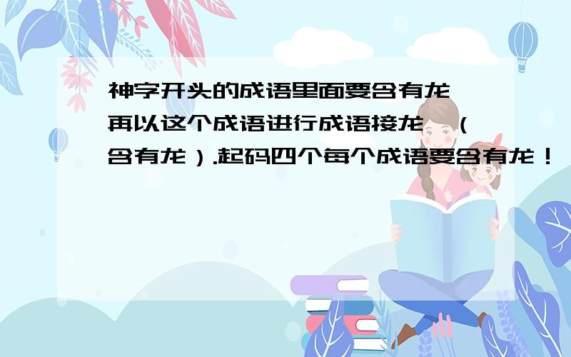 神字开头的成语里面要含有龙,再以这个成语进行成语接龙,（含有龙）.起码四个每个成语要含有龙！