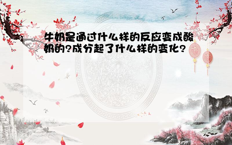 牛奶是通过什么样的反应变成酸奶的?成分起了什么样的变化?