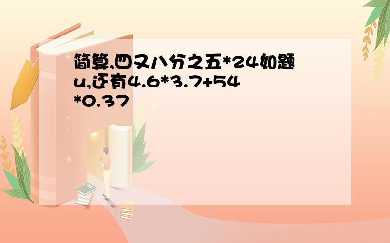 简算,四又八分之五*24如题u,还有4.6*3.7+54*0.37