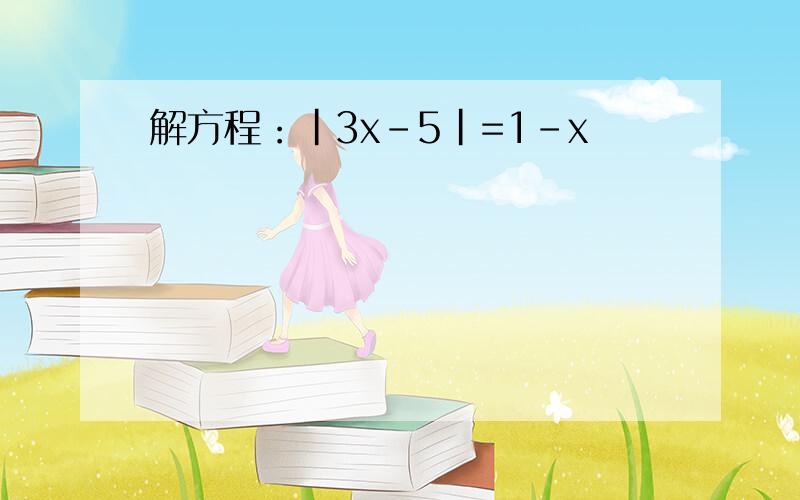 解方程：|3x-5|=1-x