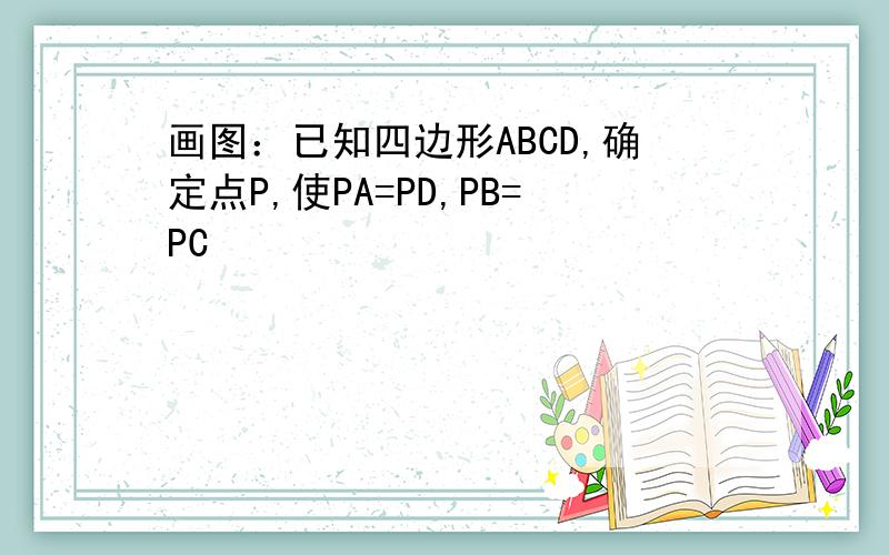 画图：已知四边形ABCD,确定点P,使PA=PD,PB=PC