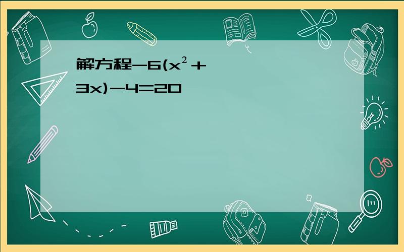 解方程-6(x²+3x)-4=20