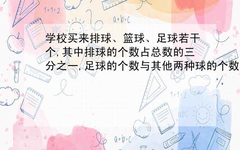 学校买来排球、篮球、足球若干个,其中排球的个数占总数的三分之一,足球的个数与其他两种球的个数的和之比是1:5,已知篮球买18个,三种球共买多少个?