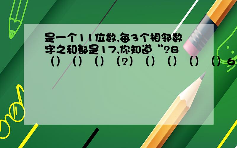 是一个11位数,每3个相邻数字之和都是17,你知道“?8（）（）（）（?）（）（）（）（）6