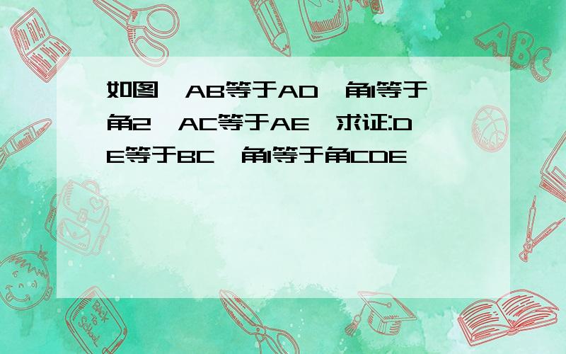 如图,AB等于AD,角1等于角2,AC等于AE,求证:DE等于BC,角1等于角CDE