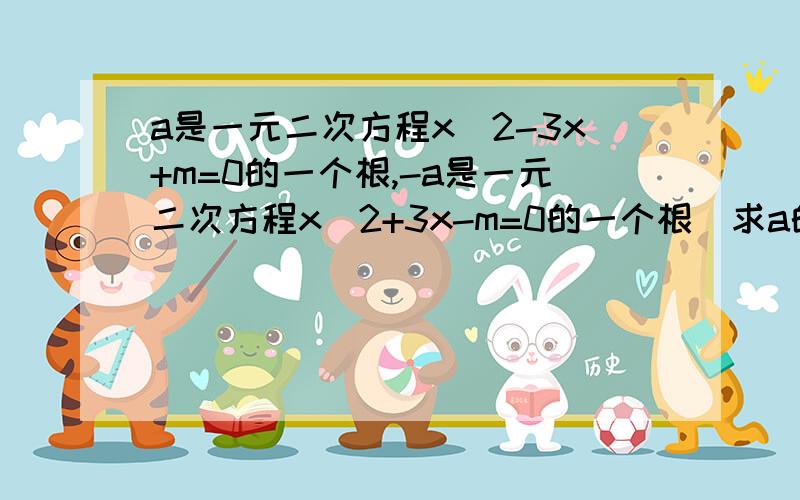 a是一元二次方程x^2-3x+m=0的一个根,-a是一元二次方程x^2+3x-m=0的一个根．求a的值