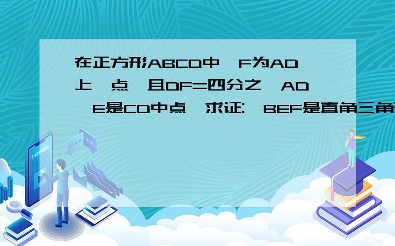 在正方形ABCD中,F为AD上一点,且DF=四分之一AD,E是CD中点,求证:△BEF是直角三角形.请用方程的思想解题.