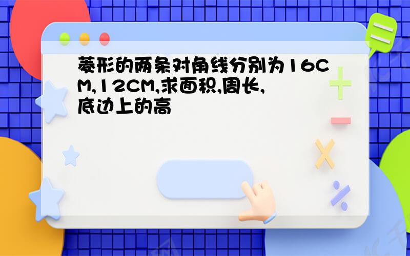 菱形的两条对角线分别为16CM,12CM,求面积,周长,底边上的高