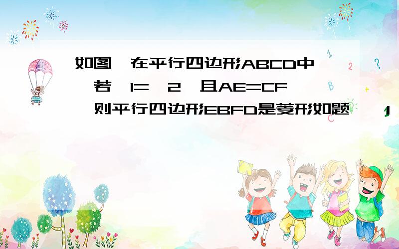 如图,在平行四边形ABCD中,若∠1=∠2,且AE=CF,则平行四边形EBFD是菱形如题,∠1、∠2具体是哪个其实我也不知道,哪个方便是哪个,