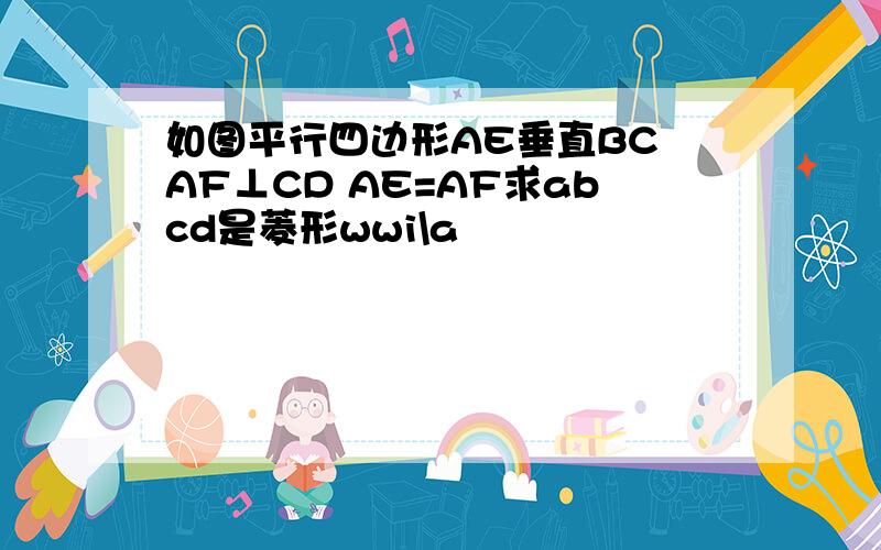 如图平行四边形AE垂直BC AF⊥CD AE=AF求abcd是菱形wwi\a