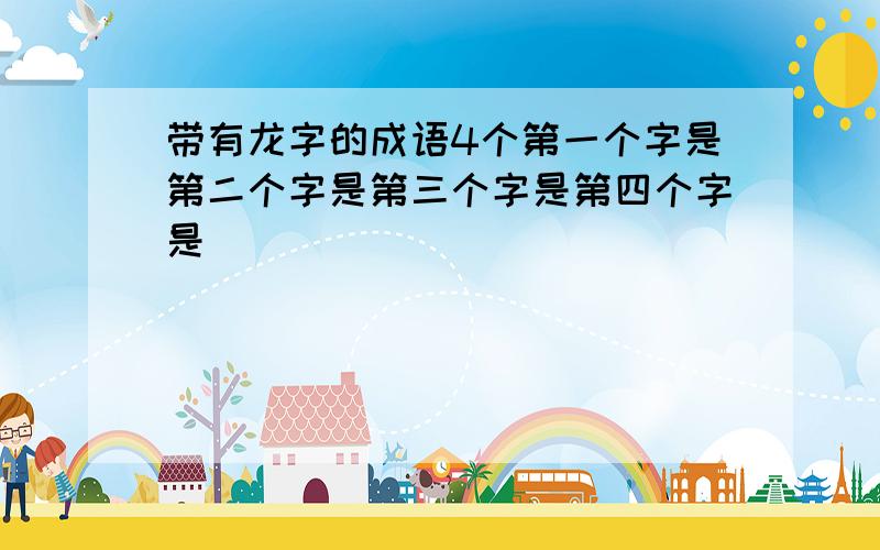 带有龙字的成语4个第一个字是第二个字是第三个字是第四个字是