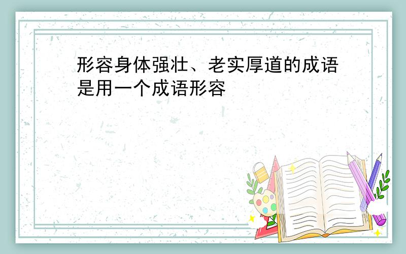 形容身体强壮、老实厚道的成语是用一个成语形容