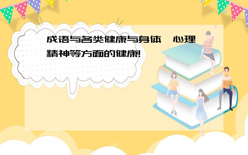 成语与各类健康与身体、心理、精神等方面的健康!