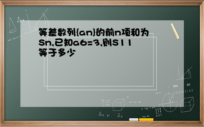 等差数列{an}的前n项和为Sn,已知a6=3,则S11等于多少