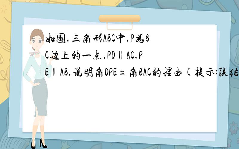 如图,三角形ABC中,P为BC边上的一点,PD‖AC,PE‖AB,说明角DPE=角BAC的理由(提示:联结AP)请把理由写上，例如：因为PD‖AC，所以∠C=∠DPB（两直线平行，同位角相等）