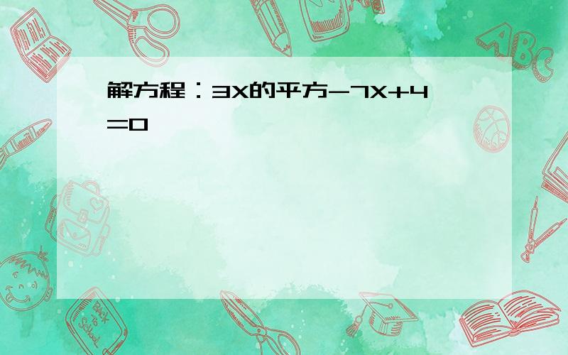 解方程：3X的平方-7X+4=0