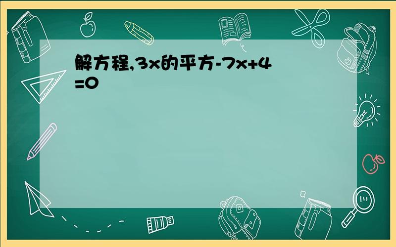 解方程,3x的平方-7x+4=0