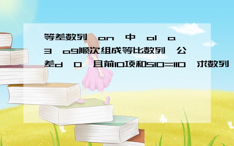 等差数列｛an｝中,a1,a3,a9顺次组成等比数列,公差d≠0,且前10项和S10=110,求数列｛an｝通项公式及前n项和公式