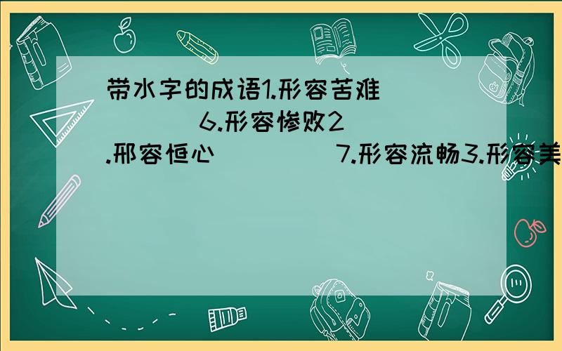 带水字的成语1.形容苦难         6.形容惨败2.邢容恒心         7.形容流畅3.形容美景4.形容顺利5.形容绝境