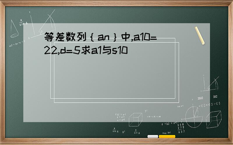 等差数列｛an｝中,a10=22,d=5求a1与s10