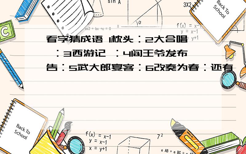 看字猜成语 1枕头：2大合唱 ：3西游记 ：4阎王爷发布告：5武大郎宴客：6改奏为春：还有一个发掉了 7口传家书