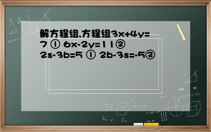 解方程组,方程组3x+4y=7 ① 6x-2y=11② 2s-3b=5 ① 2b-3s=-5②