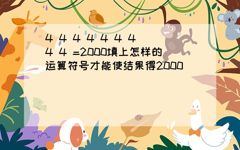 4 4 4 4 4 4 4 4 4 =2000填上怎样的运算符号才能使结果得2000