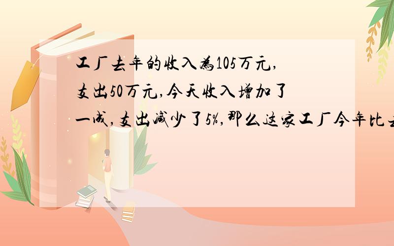 工厂去年的收入为105万元,支出50万元,今天收入增加了一成,支出减少了5%,那么这家工厂今年比去年的盈利