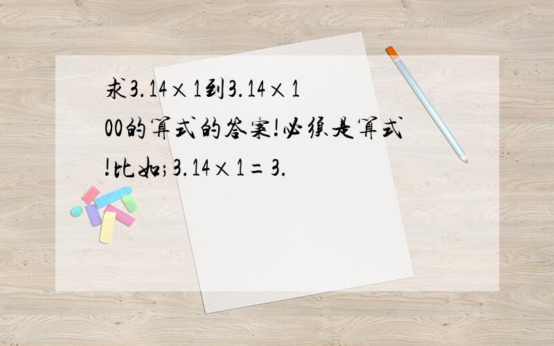 求3.14×1到3.14×100的算式的答案!必须是算式!比如;3.14×1=3.