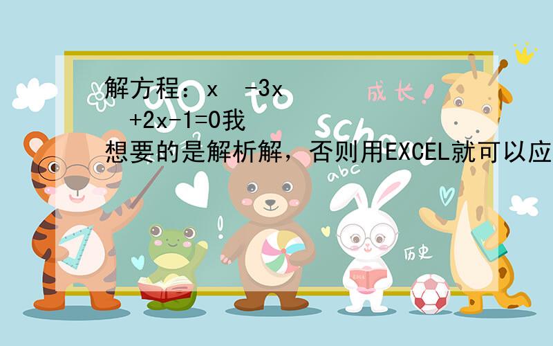 解方程：x³-3x²+2x-1=0我想要的是解析解，否则用EXCEL就可以应付了。对了，好不要用卡丹的方法，那个我也会了。