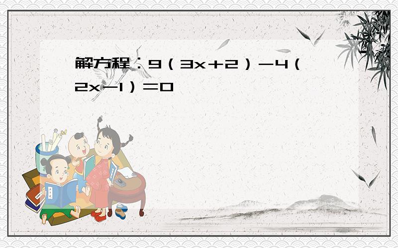 解方程：9（3x＋2）－4（2x－1）＝0