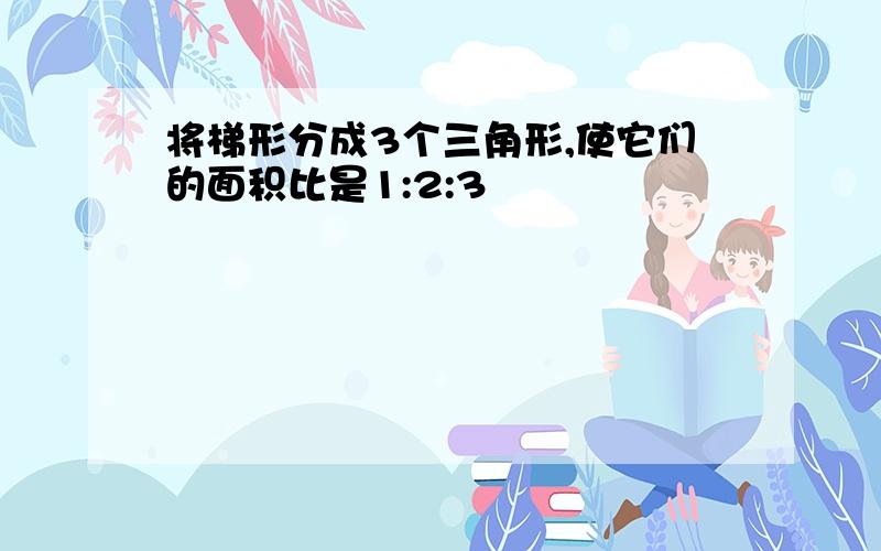 将梯形分成3个三角形,使它们的面积比是1:2:3