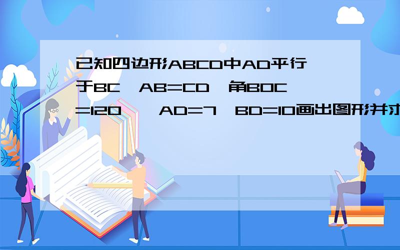 已知四边形ABCD中AD平行于BC,AB=CD,角BOC=120°,AD=7,BD=10画出图形并求出四边形ABCD面积