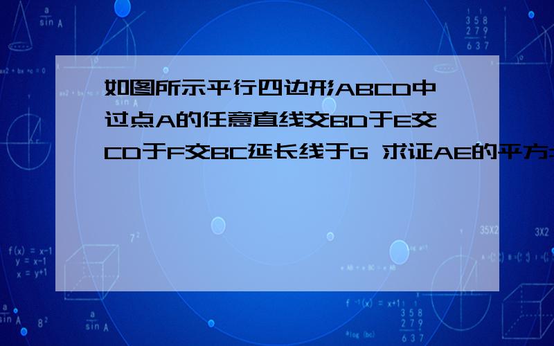 如图所示平行四边形ABCD中过点A的任意直线交BD于E交CD于F交BC延长线于G 求证AE的平方=EF*EG如题