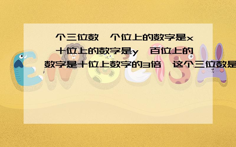 一个三位数,个位上的数字是x,十位上的数字是y,百位上的数字是十位上数字的3倍,这个三位数是多少?(用式子表示)