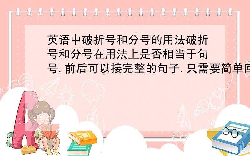 英语中破折号和分号的用法破折号和分号在用法上是否相当于句号,前后可以接完整的句子.只需要简单回答是或不是 ,不用复制来一大段话.