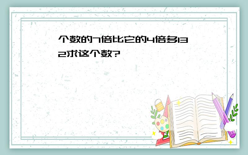 一个数的7倍比它的4倍多13,2求这个数?