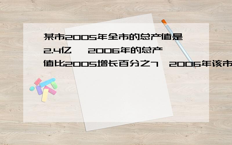 某市2005年全市的总产值是2.4亿 ,2006年的总产值比2005增长百分之7,2006年该市总产值是多少亿元?