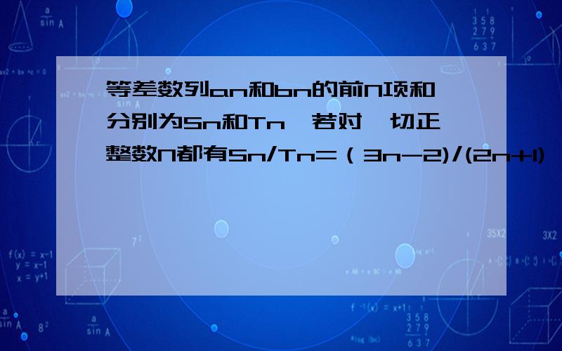 等差数列an和bn的前N项和分别为Sn和Tn,若对一切正整数N都有Sn/Tn=（3n-2)/(2n+1),求a11/b7=?