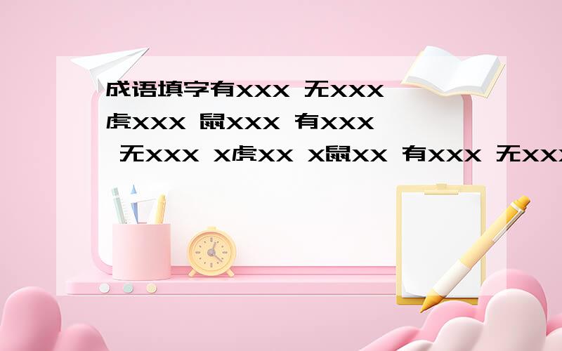 成语填字有XXX 无XXX 虎XXX 鼠XXX 有XXX 无XXX X虎XX X鼠XX 有XXX 无XXX XX虎X XX鼠X 有XXX 无XXX XXX虎 XXX鼠