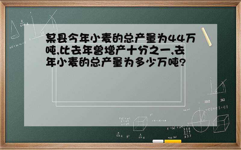 某县今年小麦的总产量为44万吨,比去年曾增产十分之一,去年小麦的总产量为多少万吨?