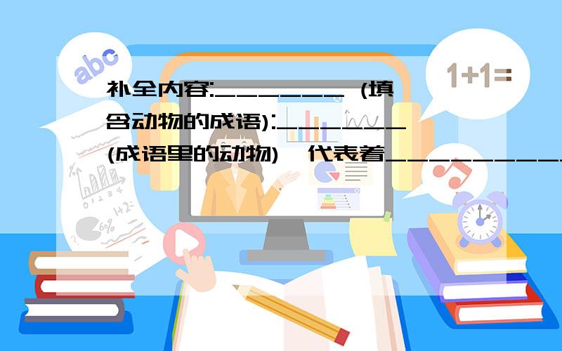 补全内容:______ (填含动物的成语):______(成语里的动物),代表着______________(什么样的人)