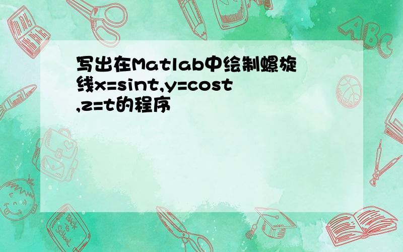 写出在Matlab中绘制螺旋线x=sint,y=cost,z=t的程序