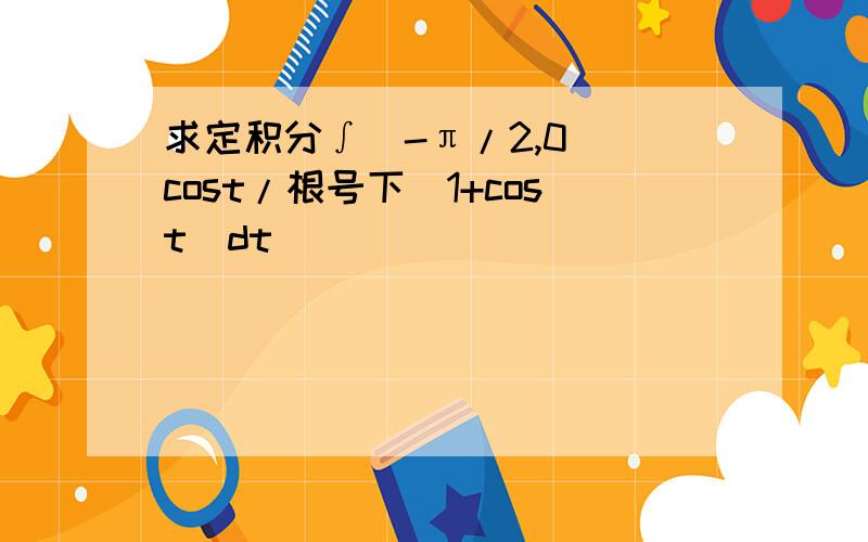 求定积分∫（-π/2,0) cost/根号下（1+cost)dt