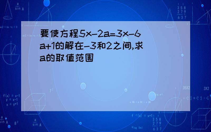 要使方程5x-2a=3x-6a+1的解在-3和2之间,求a的取值范围