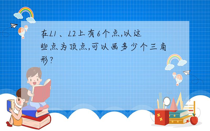 在L1、L2上有6个点,以这些点为顶点,可以画多少个三角形?