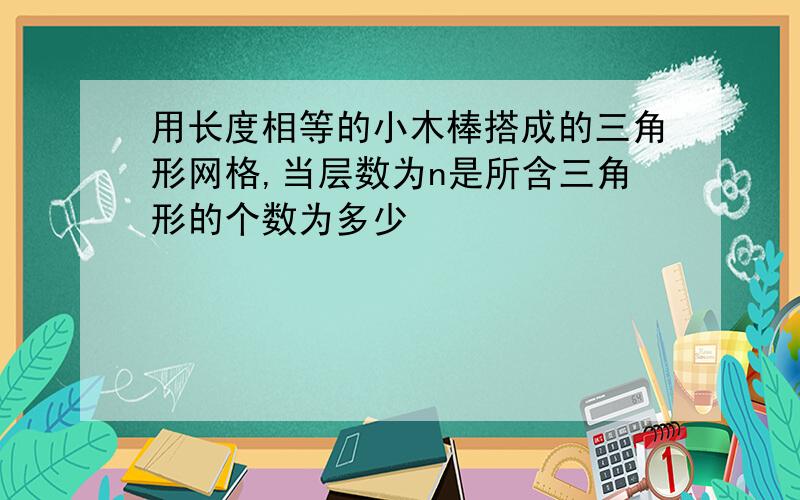 用长度相等的小木棒搭成的三角形网格,当层数为n是所含三角形的个数为多少