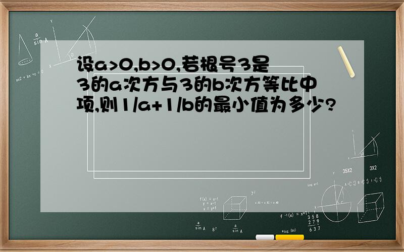 设a>0,b>0,若根号3是3的a次方与3的b次方等比中项,则1/a+1/b的最小值为多少?
