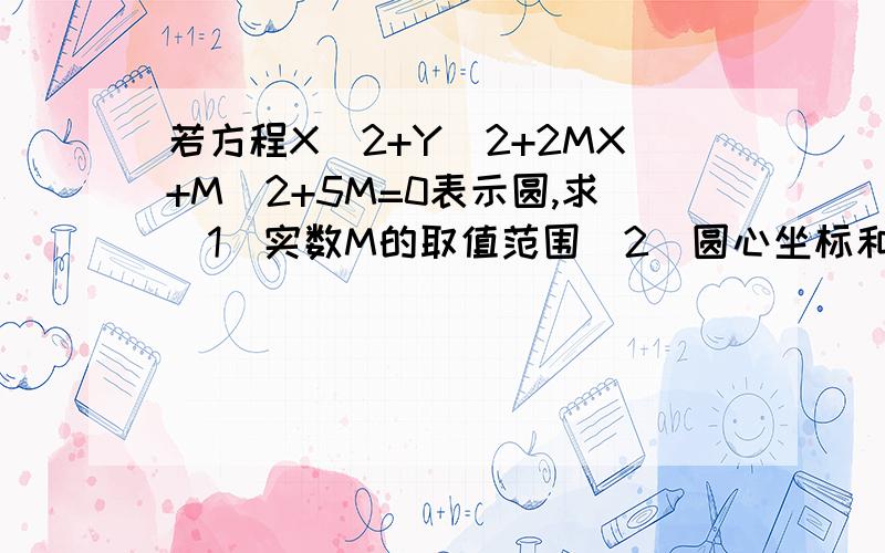 若方程X^2+Y^2+2MX+M^2+5M=0表示圆,求（1）实数M的取值范围（2）圆心坐标和半径