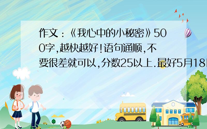 作文：《我心中的小秘密》500字,越快越好!语句通顺,不要很差就可以,分数25以上.最好5月18日之前写好!